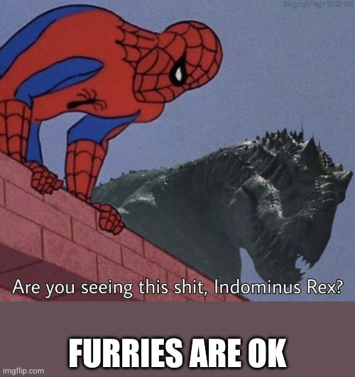 are you seeing this shit in Dominus? someone said that shit | FURRIES ARE OK | image tagged in are you seeing this shit indominus rex | made w/ Imgflip meme maker