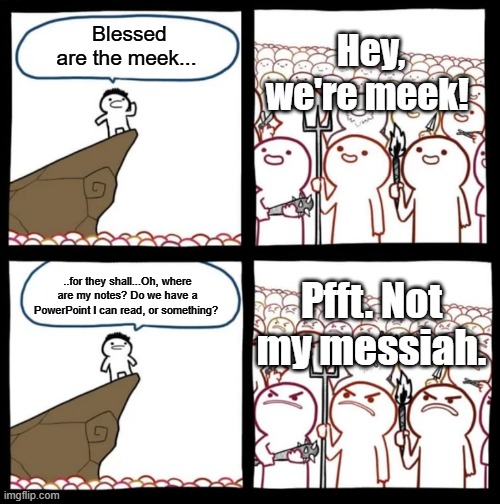 Not My Messiah | Hey, we're meek! Blessed are the meek... Pfft. Not my messiah. ..for they shall...Oh, where are my notes? Do we have a PowerPoint I can read, or something? | image tagged in cliff announcement | made w/ Imgflip meme maker