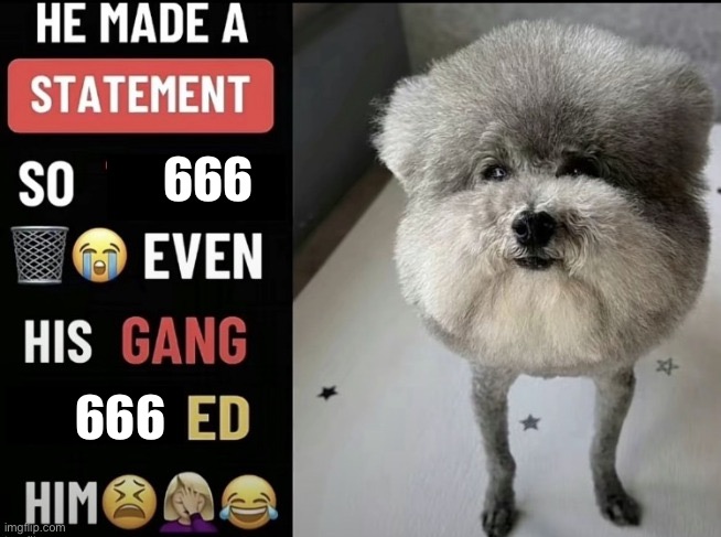 He made a statement so trash (updated) | 666 666 | image tagged in he made a statement so trash updated | made w/ Imgflip meme maker