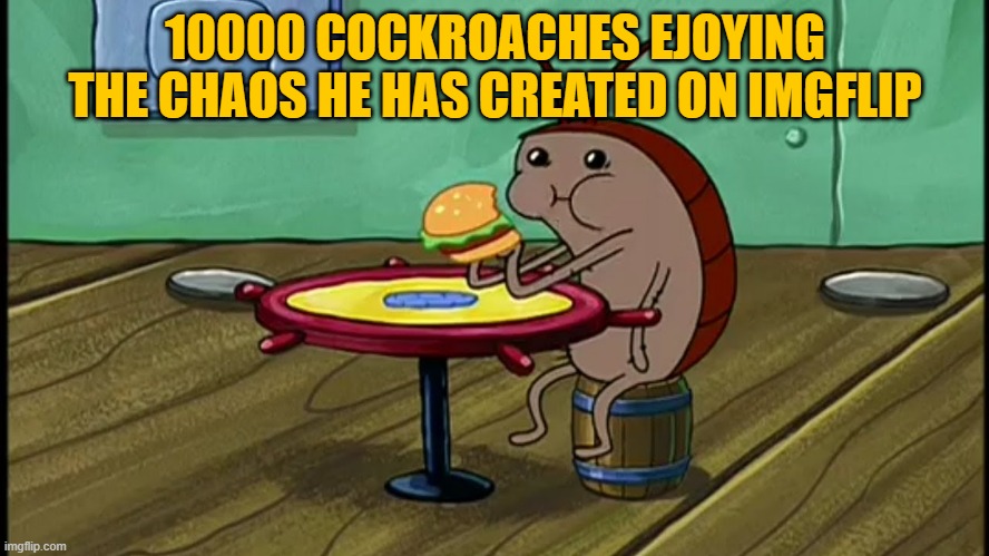 this dude is the new Jeffrey | 10000 COCKROACHES EJOYING THE CHAOS HE HAS CREATED ON IMGFLIP | image tagged in spongebob cockroach eating | made w/ Imgflip meme maker