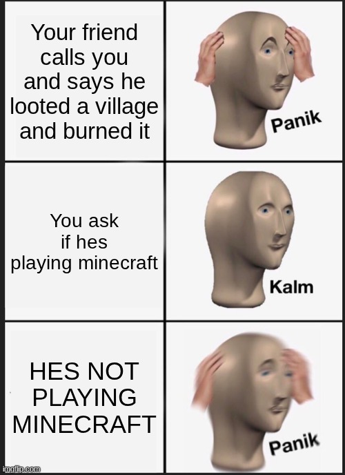 Panik Kalm Panik Meme | Your friend calls you and says he looted a village and burned it; You ask if hes playing minecraft; HES NOT PLAYING MINECRAFT | image tagged in memes,panik kalm panik | made w/ Imgflip meme maker