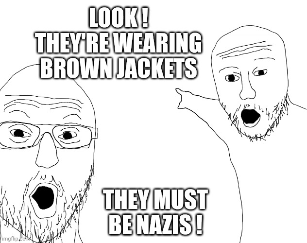 Two Soyjacks Transparent | LOOK !
THEY'RE WEARING BROWN JACKETS THEY MUST BE NAZIS ! | image tagged in two soyjacks transparent | made w/ Imgflip meme maker