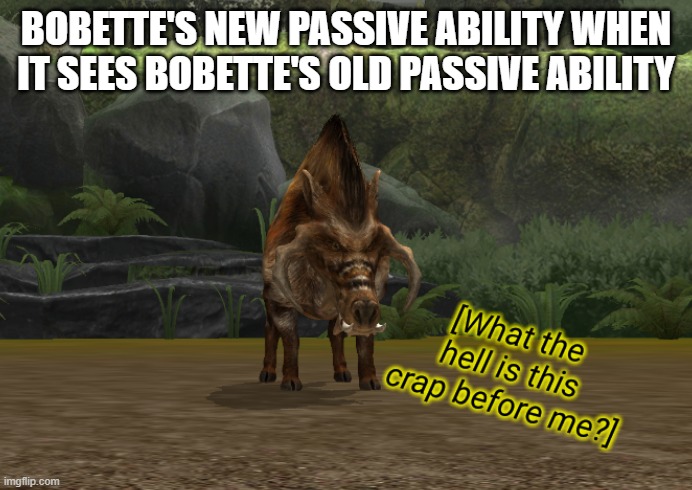 ITS TIMEEEEEEEEEEEEE, no | BOBETTE'S NEW PASSIVE ABILITY WHEN IT SEES BOBETTE'S OLD PASSIVE ABILITY | image tagged in what the hell is this crap before me | made w/ Imgflip meme maker