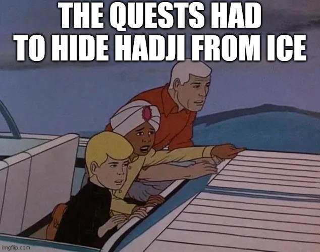 ICE Cometh for Hadji | THE QUESTS HAD TO HIDE HADJI FROM ICE | image tagged in cartoons | made w/ Imgflip meme maker