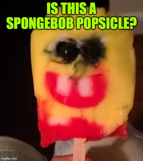 Cursed Spongebob Popsicle | IS THIS A SPONGEBOB POPSICLE? | image tagged in cursed spongebob popsicle | made w/ Imgflip meme maker