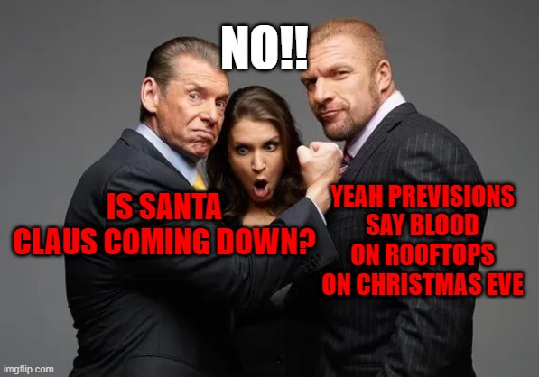 McMahon family | NO!! YEAH PREVISIONS SAY BLOOD ON ROOFTOPS ON CHRISTMAS EVE; IS SANTA CLAUS COMING DOWN? | image tagged in mcmahon family | made w/ Imgflip meme maker