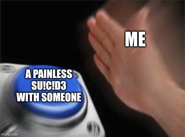 Don't Judge Meh | ME; A PAINLESS SU!C!D3 WITH SOMEONE | image tagged in memes,blank nut button | made w/ Imgflip meme maker