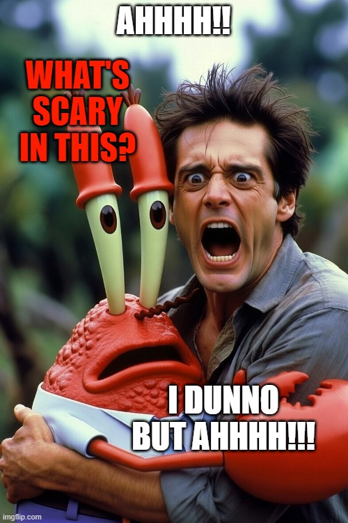 AHHHH!! WHAT'S SCARY IN THIS? I DUNNO BUT AHHHH!!! | made w/ Imgflip meme maker