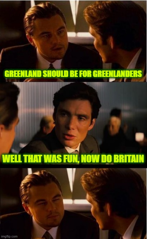 Inception | GREENLAND SHOULD BE FOR GREENLANDERS; WELL THAT WAS FUN, NOW DO BRITAIN | image tagged in memes,inception | made w/ Imgflip meme maker