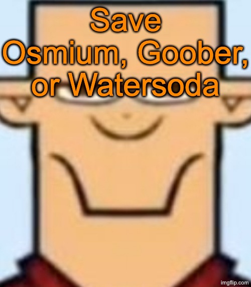 Sped Tyler | Save Osmium, Goober, or Watersoda | image tagged in sped tyler,voting game s16 | made w/ Imgflip meme maker