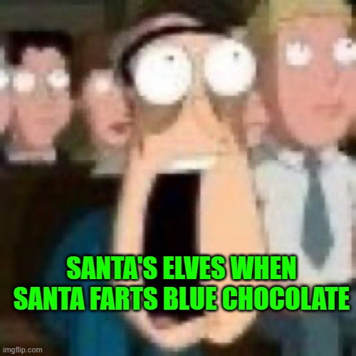 Quagmire gasp | SANTA'S ELVES WHEN SANTA FARTS BLUE CHOCOLATE | image tagged in quagmire gasp | made w/ Imgflip meme maker
