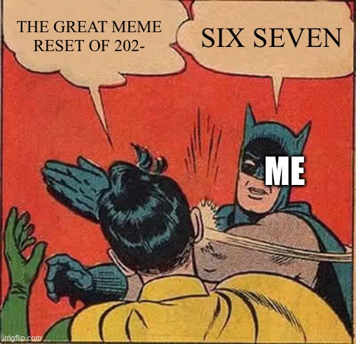 Batman Slapping Robin | THE GREAT MEME RESET OF 202-; SIX SEVEN; ME | image tagged in memes,batman slapping robin | made w/ Imgflip meme maker