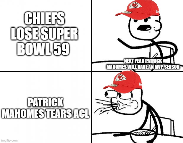 chiefs fans in the 2025 season | CHIEFS LOSE SUPER BOWL 59; NEXT YEAR PATRICK MAHOMES WILL HAVE AN MVP SEASON; PATRICK MAHOMES TEARS ACL | image tagged in blank cereal guy | made w/ Imgflip meme maker