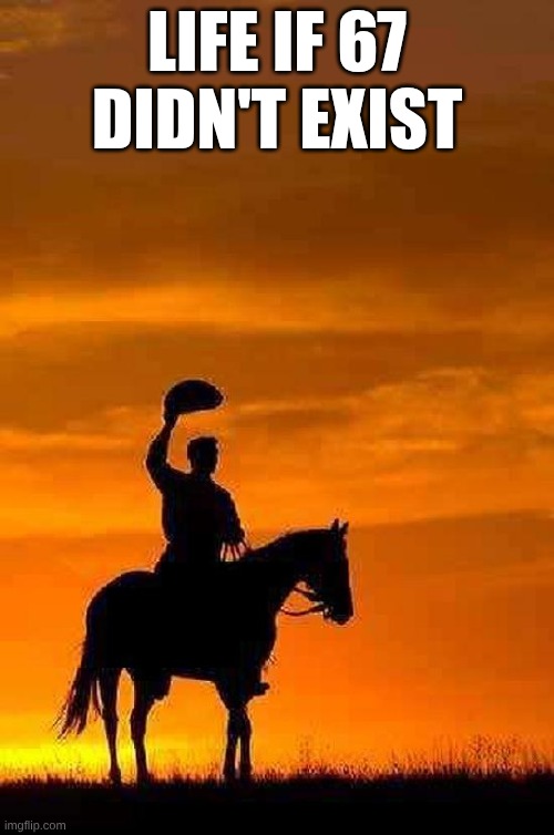 why does it exist anyways | LIFE IF 67 DIDN'T EXIST | image tagged in cowboy goodbye sunset,funny,memes,brainrot | made w/ Imgflip meme maker