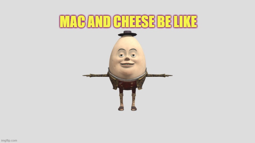 Humpty Dumpty | MAC AND CHEESE BE LIKE | image tagged in humpty dumpty | made w/ Imgflip meme maker