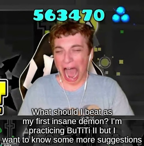 What should I beat as my first insane demon? I'm practicing BuTiTi II but I want to know some more suggestions | made w/ Imgflip meme maker