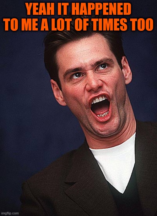 jim carrey duh  | YEAH IT HAPPENED TO ME A LOT OF TIMES TOO | image tagged in jim carrey duh | made w/ Imgflip meme maker