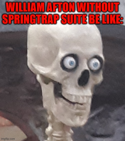 Traumatized Skeleton | WILLIAM AFTON WITHOUT SPRINGTRAP SUITE BE LIKE: | image tagged in traumatized skeleton | made w/ Imgflip meme maker