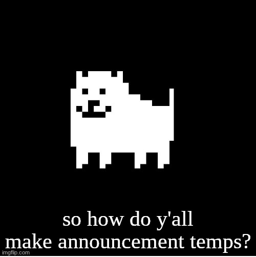 I wish I knew... | so how do y'all make announcement temps? | image tagged in annoying dog undertale | made w/ Imgflip meme maker