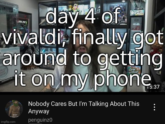 Nobody cares but I’m talking about this anyway | day 4 of vivaldi, finally got
around to getting
it on my phone | made w/ Imgflip meme maker