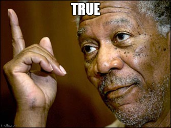 Morgan Freeman pointing | TRUE | image tagged in morgan freeman pointing | made w/ Imgflip meme maker