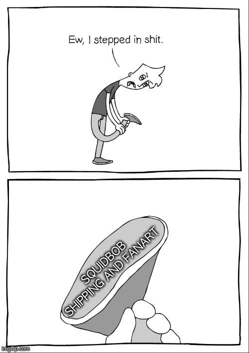To me, Squidbob is my least favorite ship in spongebob | SQUIDBOB SHIPPING AND FANART | image tagged in ew i stepped in shit | made w/ Imgflip meme maker