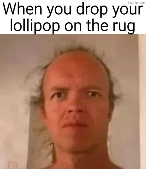 When you drop your lollipop on the rug | image tagged in memes,funny,funny memes,meme | made w/ Imgflip meme maker