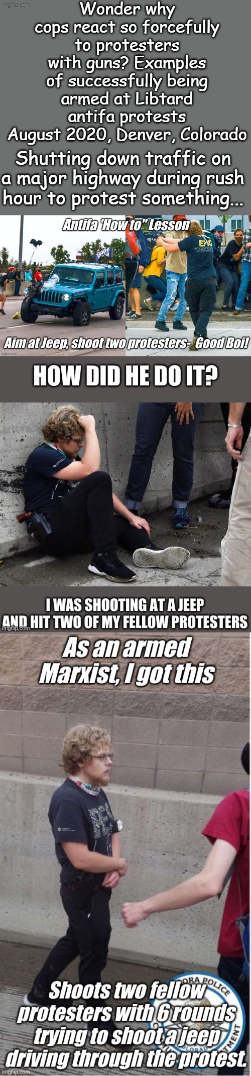 Libtard lessons from history why people with guns get shot at riots ....or you could call it a series of blasts from the past | Wonder why cops react so forcefully to protesters with guns? Examples of successfully being armed at Libtard antifa protests August 2020, Denver, Colorado; Shutting down traffic on a major highway during rush hour to protest something... | image tagged in libtards,libtard,antifa,protest,shooting | made w/ Imgflip meme maker