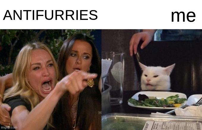 real. | ANTIFURRIES; me | image tagged in memes,woman yelling at cat | made w/ Imgflip meme maker