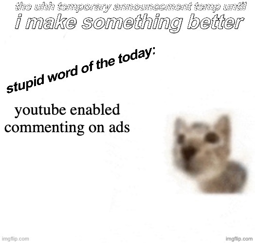 atleast for the netherlands | youtube enabled commenting on ads | image tagged in the uhh stupid car announcement temp temporary | made w/ Imgflip meme maker