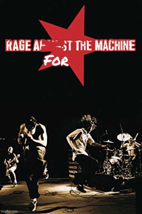 Rage Against the Machine | X For | image tagged in rage against the machine | made w/ Imgflip meme maker