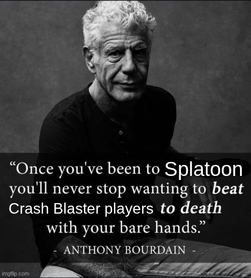 Once You've Been to X, You'll Never Stop Wanting to Beat Y | Splatoon; Crash Blaster players | image tagged in once you've been to x you'll never stop wanting to beat y | made w/ Imgflip meme maker