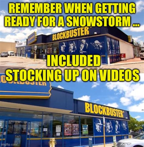 Remember when videos were mandatory for snow days? | REMEMBER WHEN GETTING READY FOR A SNOWSTORM …; INCLUDED STOCKING UP ON VIDEOS | image tagged in gifs,funny,blockbuster,videos,snow day,remember | made w/ Imgflip meme maker
