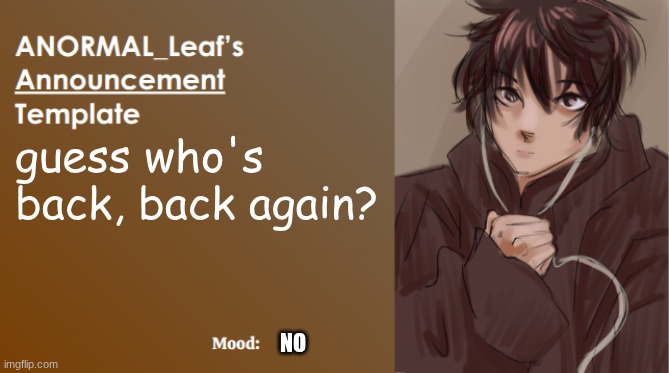 I hath returned | guess who's back, back again? NO | image tagged in anormal_leaf announcement template | made w/ Imgflip meme maker