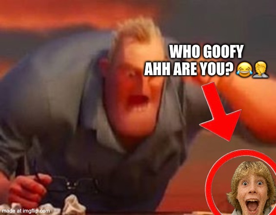 Mr incredible mad | WHO GOOFY AHH ARE YOU? ?? | image tagged in mr incredible mad | made w/ Imgflip meme maker