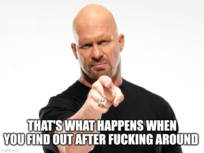 Bald tough guy pointing at you | THAT'S WHAT HAPPENS WHEN YOU FIND OUT AFTER FUCKING AROUND | image tagged in bald tough guy pointing at you | made w/ Imgflip meme maker