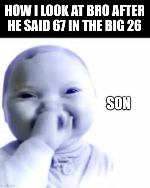 SON IM CRINE | HOW I LOOK AT BRO AFTER HE SAID 67 IN THE BIG 26; SON | image tagged in niche baby,67,memes,relatable,school,funny | made w/ Imgflip meme maker