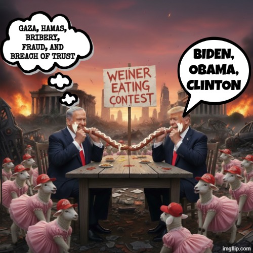 WEINER EATING CONTEST | GAZA, HAMAS, BRIBERY, FRAUD, AND BREACH OF TRUST; BIDEN,
OBAMA,
CLINTON | image tagged in netanyahu,trump,obama,biden,clinton,maga | made w/ Imgflip meme maker