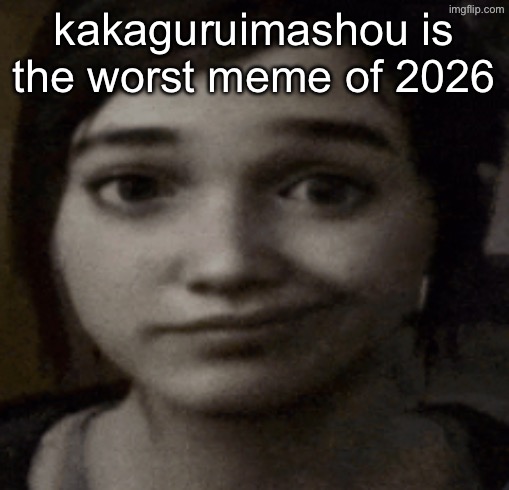 ellie | kakaguruimashou is the worst meme of 2026 | image tagged in ellie | made w/ Imgflip meme maker