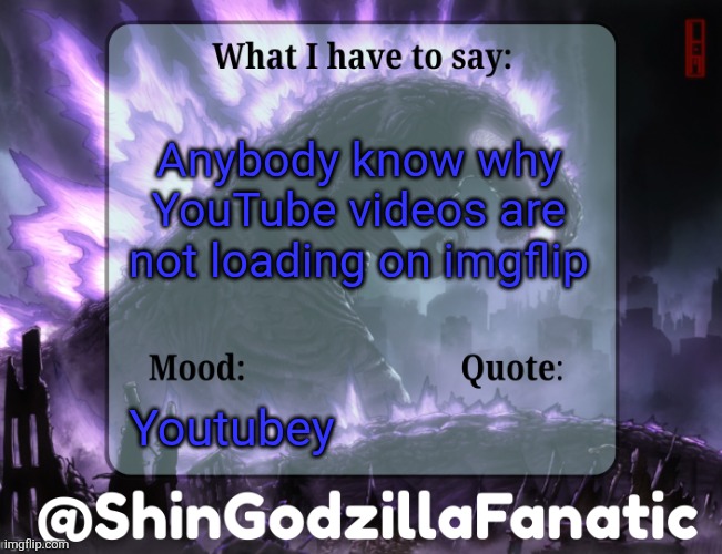 ShinGodzillaFanatic temp | Anybody know why YouTube videos are not loading on imgflip; Youtubey | image tagged in shingodzillafanatic temp | made w/ Imgflip meme maker
