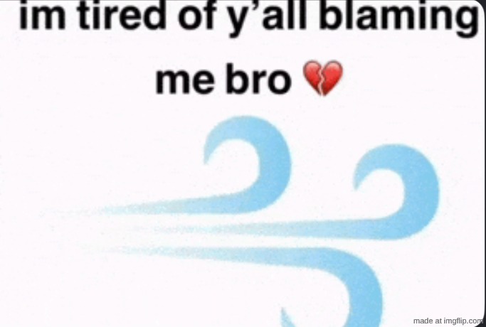 image tagged in im tired of yall blaming me bro | made w/ Imgflip meme maker
