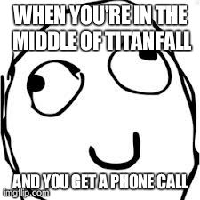 Derp | WHEN YOU'RE IN THE MIDDLE OF TITANFALL AND YOU GET A PHONE CALL | image tagged in memes,derp | made w/ Imgflip meme maker