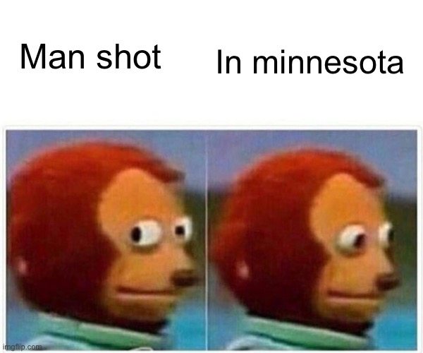 I just ignore anything about Minnesota now | Man shot; In minnesota | image tagged in memes,monkey puppet | made w/ Imgflip meme maker