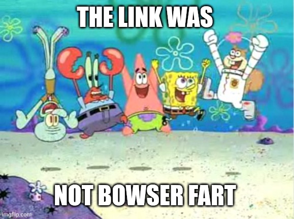 THE LINK WAS NOT BOWSER FART | image tagged in three cheers spongebob | made w/ Imgflip meme maker
