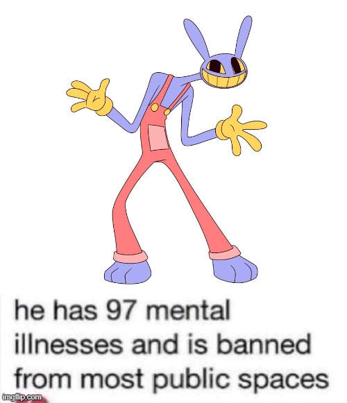 Relatable Jax meme | image tagged in he has 97 mental illnesses,tadc,the amazing digital circus | made w/ Imgflip meme maker