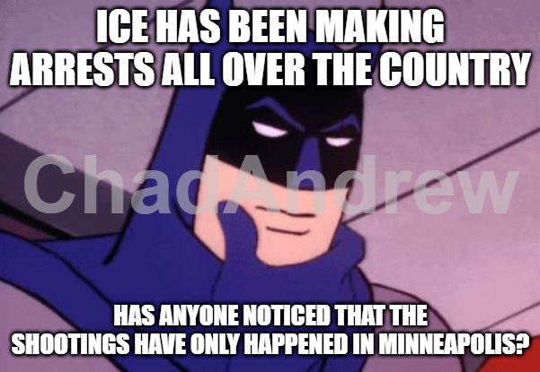 It's almost as if excessive amounts of rioting and impeding of law enforcement gets people hurt. | ICE HAS BEEN MAKING ARRESTS ALL OVER THE COUNTRY; HAS ANYONE NOTICED THAT THE SHOOTINGS HAVE ONLY HAPPENED IN MINNEAPOLIS? | image tagged in batman pondering,minnesota,minneapolis,illegal aliens,ice,crying democrats | made w/ Imgflip meme maker