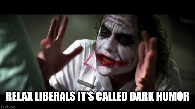 RELAX LIBERALS IT’S CALLED DARK HUMOR | image tagged in joker mind loss | made w/ Imgflip meme maker