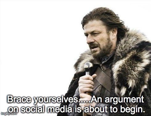 Brace Yourselves X is Coming | Brace yourselves.....An argument on social media is about to begin. | image tagged in memes,brace yourselves x is coming | made w/ Imgflip meme maker