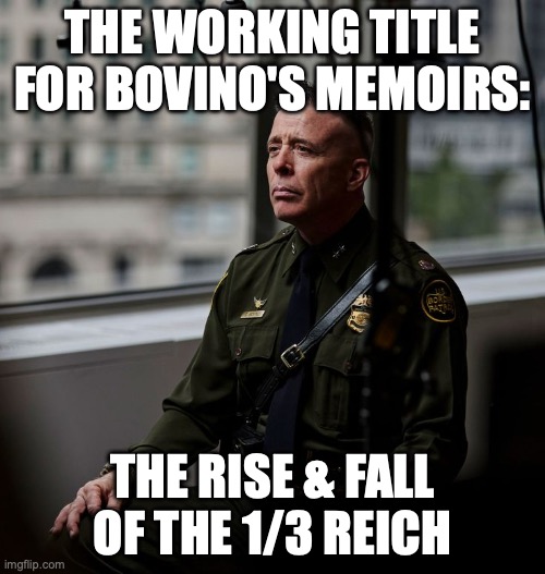 1/3 Reich | THE WORKING TITLE FOR BOVINO'S MEMOIRS:; THE RISE & FALL OF THE 1/3 REICH | image tagged in greg bovino,reichtangle,fascism,short people,ice agents | made w/ Imgflip meme maker