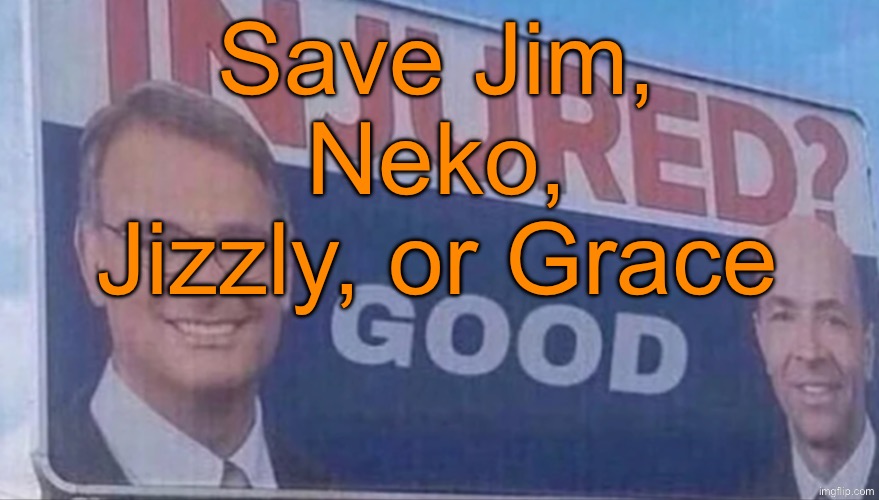 Save 1 | Save Jim, Neko, Jizzly, or Grace | image tagged in injured good announcement | made w/ Imgflip meme maker